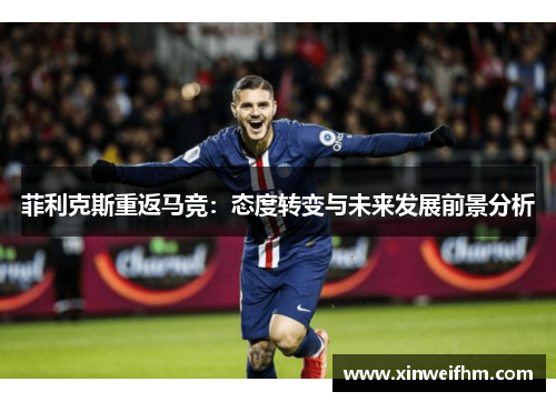 菲利克斯重返马竞:态度转变与未来发展前景分析 菲利克斯重返马竞:态度转变与未来发展前景分析