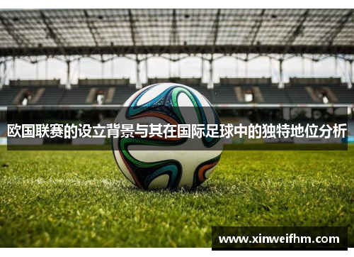 欧国联赛的设立背景与其在国际足球中的独特地位分析