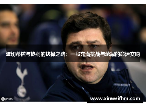 波切蒂诺与热刺的抉择之路：一段充满挑战与荣耀的命运交响