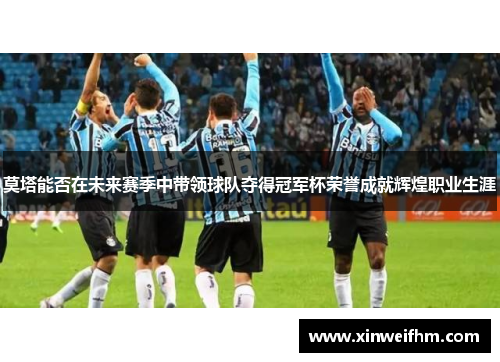 莫塔能否在未来赛季中带领球队夺得冠军杯荣誉成就辉煌职业生涯